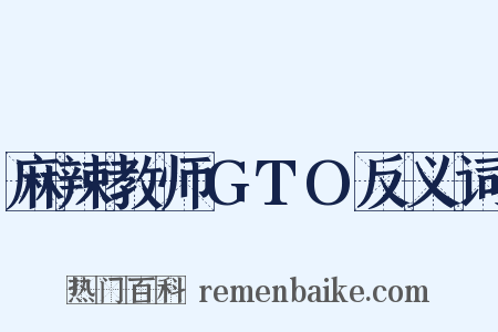 麻辣教师GTO反义词是什么意思的图片